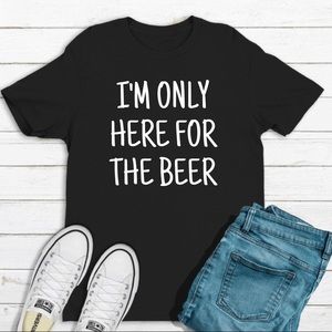 I’m only here for the beer t shirt